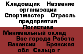 Кладовщик › Название организации ­ Спортмастер › Отрасль предприятия ­ Логистика › Минимальный оклад ­ 28 650 - Все города Работа » Вакансии   . Брянская обл.,Сельцо г.